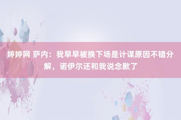 婷婷网 萨内：我早早被换下场是计谋原因不错分解，诺伊尔还和我说念歉了