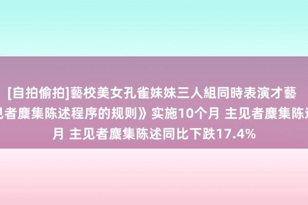 [自拍偷拍]藝校美女孔雀妹妹三人組同時表演才藝 《国务院对于主见者麇集陈述程序的规则》实施10个月 主见者麇集陈述同比下跌17.4%