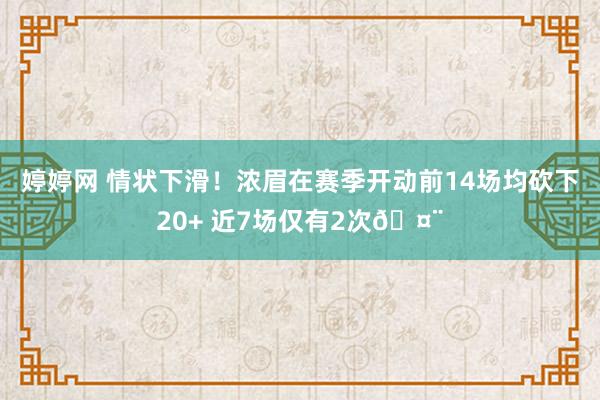 婷婷网 情状下滑！浓眉在赛季开动前14场均砍下20+ 近7场仅有2次🤨