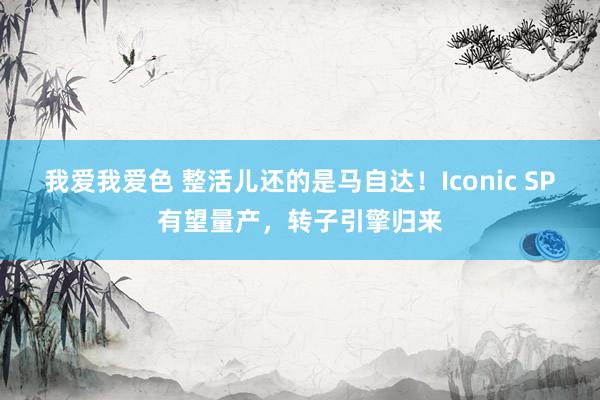 我爱我爱色 整活儿还的是马自达！Iconic SP有望量产，转子引擎归来