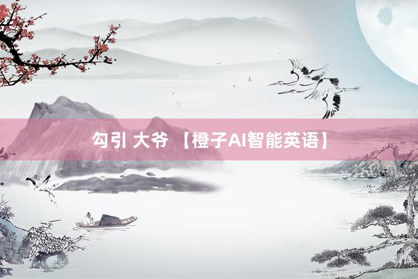 勾引 大爷 【橙子AI智能英语】