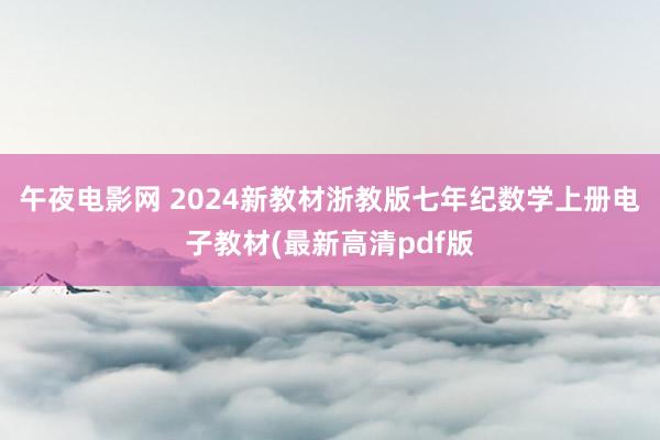 午夜电影网 2024新教材浙教版七年纪数学上册电子教材(最新高清pdf版