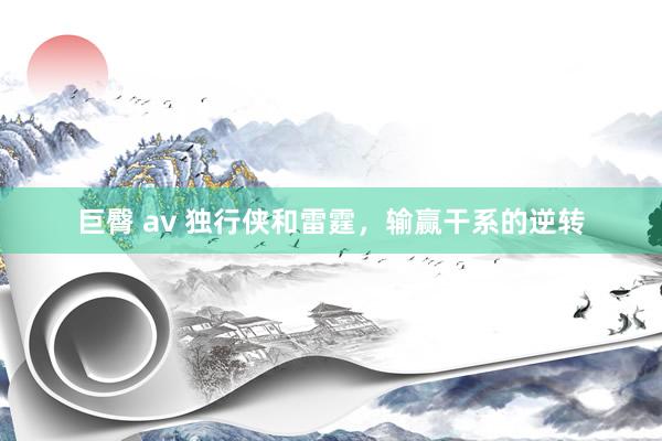 巨臀 av 独行侠和雷霆，输赢干系的逆转