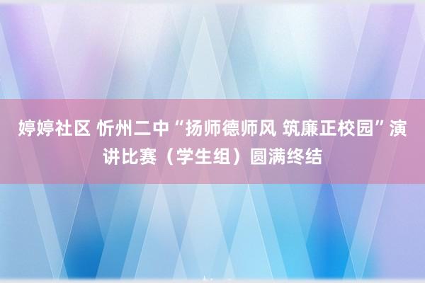 婷婷社区 忻州二中“扬师德师风 筑廉正校园”演讲比赛（学生组）圆满终结