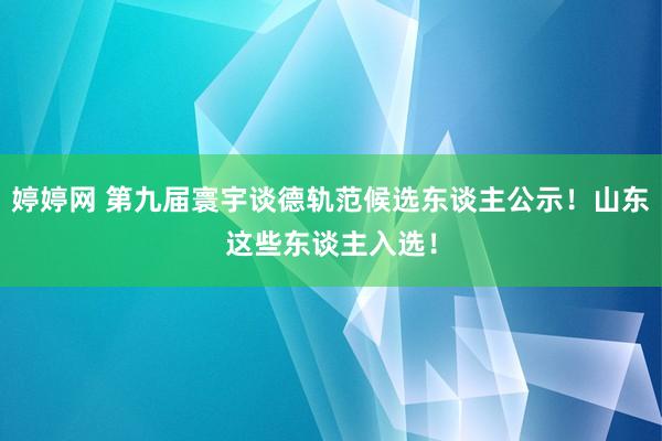 婷婷网 第九届寰宇谈德轨范候选东谈主公示！山东这些东谈主入选！