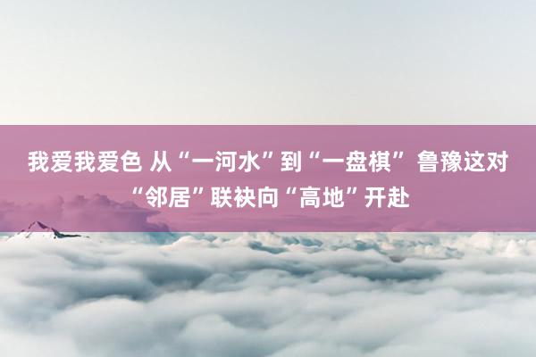 我爱我爱色 从“一河水”到“一盘棋” 鲁豫这对“邻居”联袂向“高地”开赴