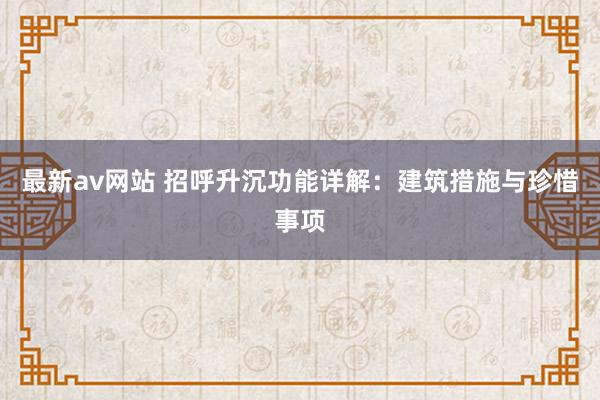 最新av网站 招呼升沉功能详解：建筑措施与珍惜事项