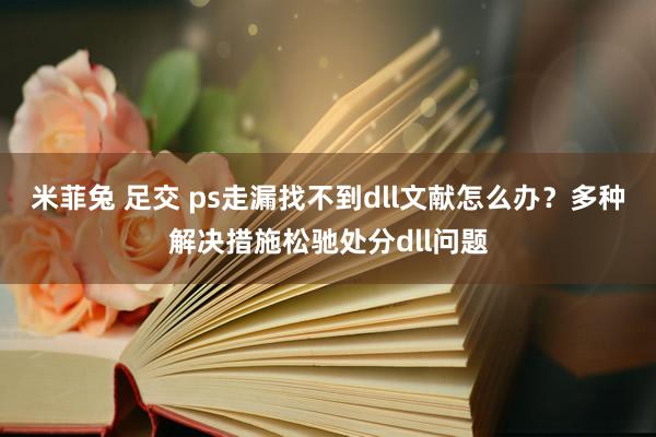 米菲兔 足交 ps走漏找不到dll文献怎么办？多种解决措施松驰处分dll问题