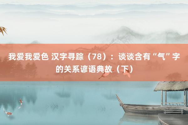 我爱我爱色 汉字寻踪（78）：谈谈含有“气”字的关系谚语典故（下）