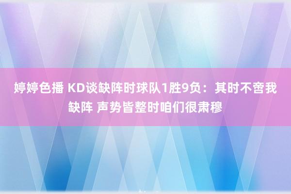 婷婷色播 KD谈缺阵时球队1胜9负：其时不啻我缺阵 声势皆整时咱们很肃穆