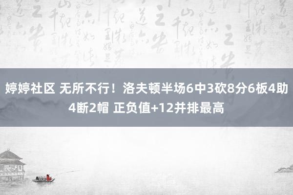 婷婷社区 无所不行！洛夫顿半场6中3砍8分6板4助4断2帽 正负值+12并排最高