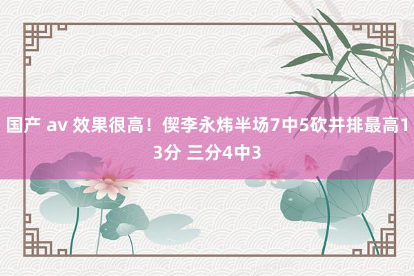国产 av 效果很高！偰李永炜半场7中5砍并排最高13分 三分4中3