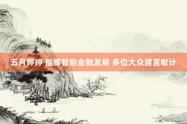 五月婷婷 指挥智能金融发展 多位大众建言献计
