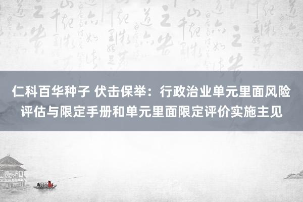 仁科百华种子 伏击保举：行政治业单元里面风险评估与限定手册和单元里面限定评价实施主见