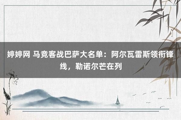 婷婷网 马竞客战巴萨大名单：阿尔瓦雷斯领衔锋线，勒诺尔芒在列