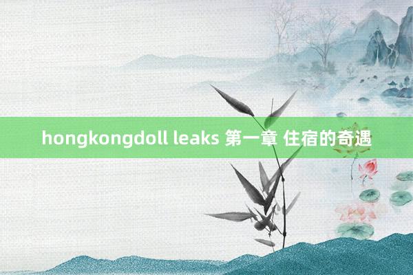 hongkongdoll leaks 第一章 住宿的奇遇
