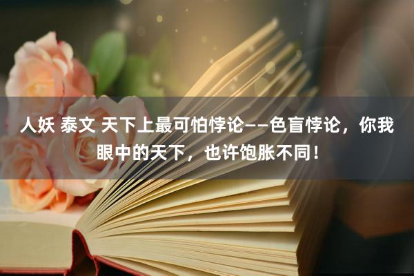 人妖 泰文 天下上最可怕悖论——色盲悖论，你我眼中的天下，也许饱胀不同！