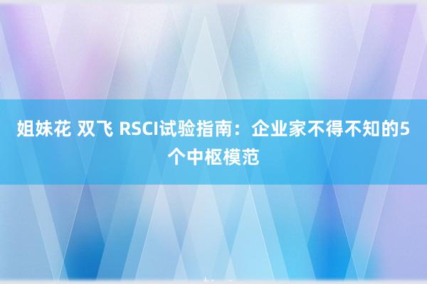 姐妹花 双飞 RSCI试验指南：企业家不得不知的5个中枢模范