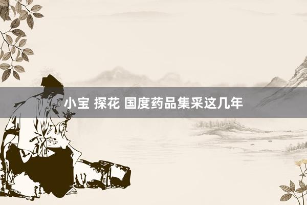 小宝 探花 国度药品集采这几年