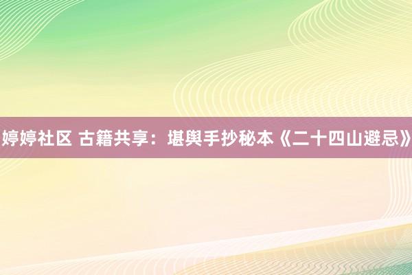 婷婷社区 古籍共享：堪舆手抄秘本《二十四山避忌》