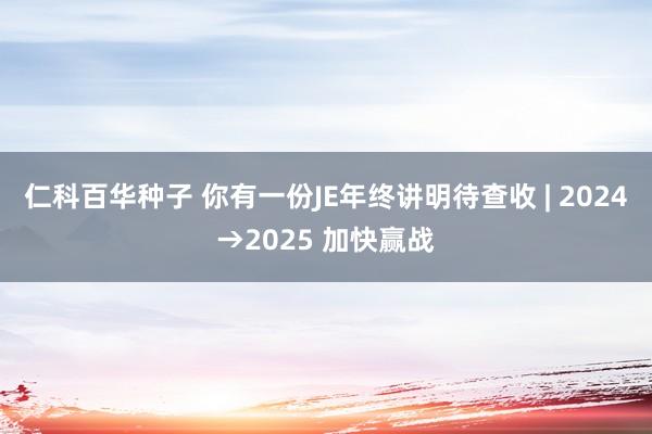 仁科百华种子 你有一份JE年终讲明待查收 | 2024→2025 加快赢战