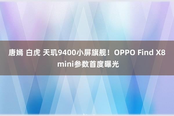 唐嫣 白虎 天玑9400小屏旗舰！OPPO Find X8 mini参数首度曝光