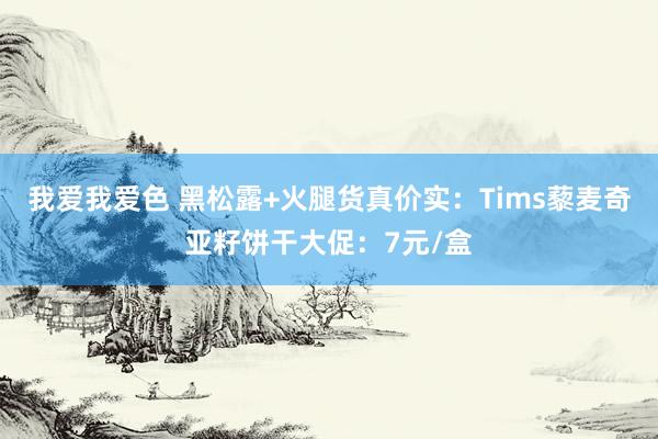 我爱我爱色 黑松露+火腿货真价实：Tims藜麦奇亚籽饼干大促：7元/盒