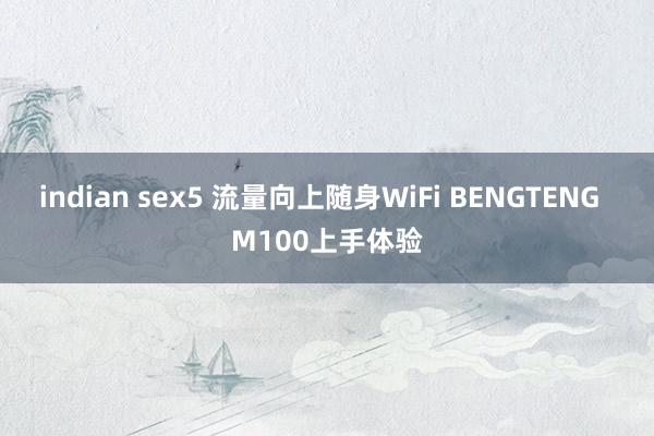 indian sex5 流量向上随身WiFi BENGTENG  M100上手体验