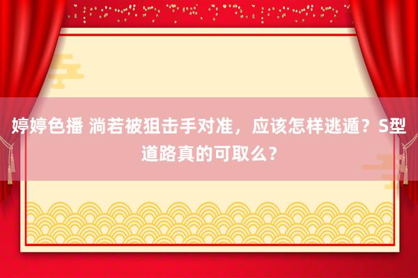 婷婷色播 淌若被狙击手对准，应该怎样逃遁？S型道路真的可取么？