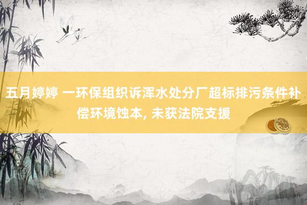 五月婷婷 一环保组织诉浑水处分厂超标排污条件补偿环境蚀本, 未获法院支援