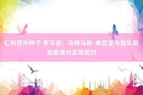 仁科百华种子 罗马诺：马特乌斯-库尼亚与狼队就加薪续约实现契约