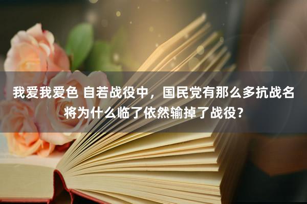 我爱我爱色 自若战役中，国民党有那么多抗战名将为什么临了依然输掉了战役？