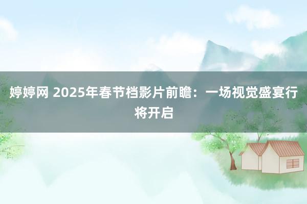 婷婷网 2025年春节档影片前瞻：一场视觉盛宴行将开启
