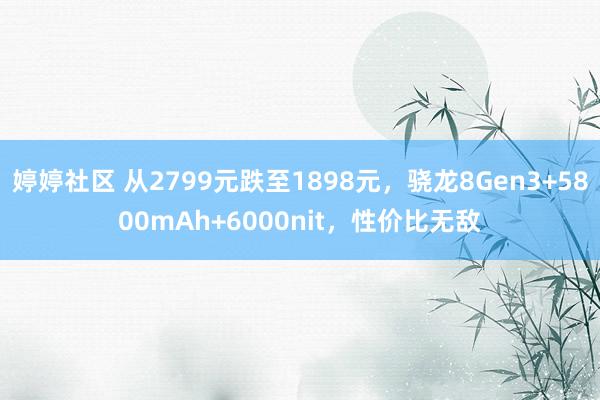 婷婷社区 从2799元跌至1898元，骁龙8Gen3+5800mAh+6000nit，性价比无敌