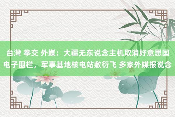 台灣 拳交 外媒：大疆无东说念主机取消好意思国电子围栏，军事基地核电站敷衍飞 多家外媒报说念