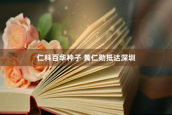 仁科百华种子 黄仁勋抵达深圳
