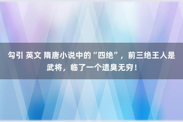 勾引 英文 隋唐小说中的“四绝”，前三绝王人是武将，临了一个遗臭无穷！