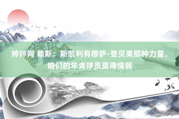 婷婷网 赖斯：斯凯利有穆萨-登贝莱那种力量，咱们的年青球员莫得懦弱