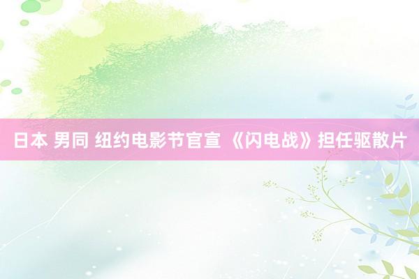 日本 男同 纽约电影节官宣 《闪电战》担任驱散片