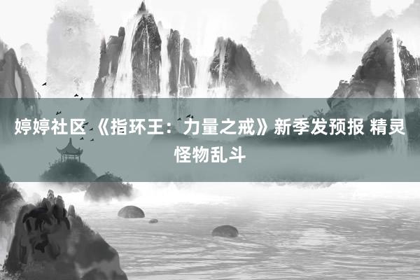 婷婷社区 《指环王：力量之戒》新季发预报 精灵怪物乱斗