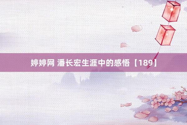 婷婷网 潘长宏生涯中的感悟【189】