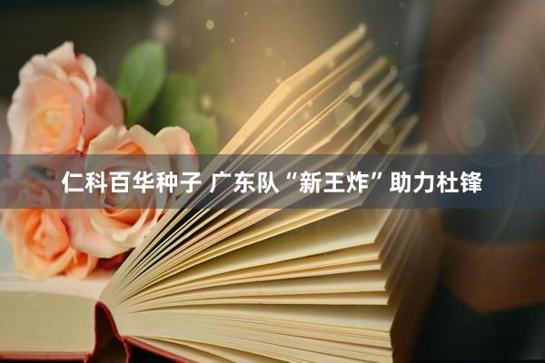 仁科百华种子 广东队“新王炸”助力杜锋