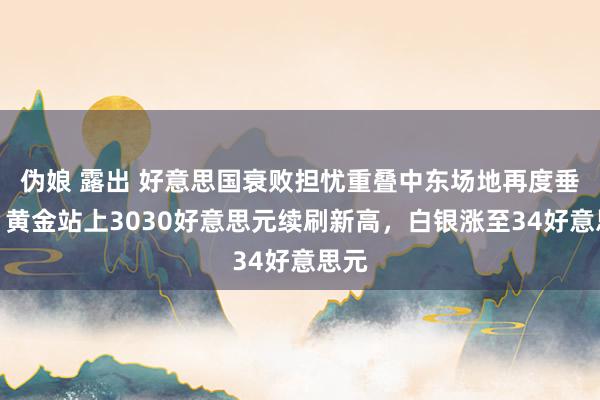 伪娘 露出 好意思国衰败担忧重叠中东场地再度垂死，黄金站上3030好意思元续刷新高，白银涨至34好意思元