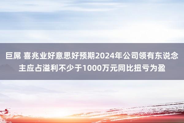 巨屌 喜兆业好意思好预期2024年公司领有东说念主应占溢利不少于1000万元同比扭亏为盈