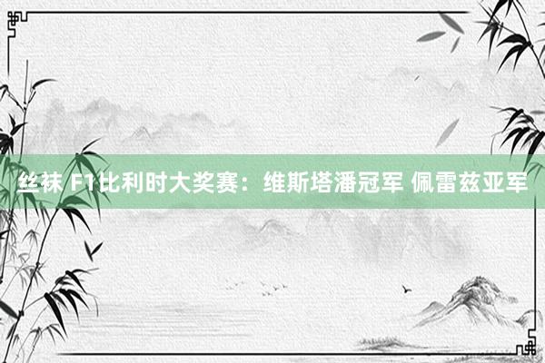丝袜 F1比利时大奖赛：维斯塔潘冠军 佩雷兹亚军