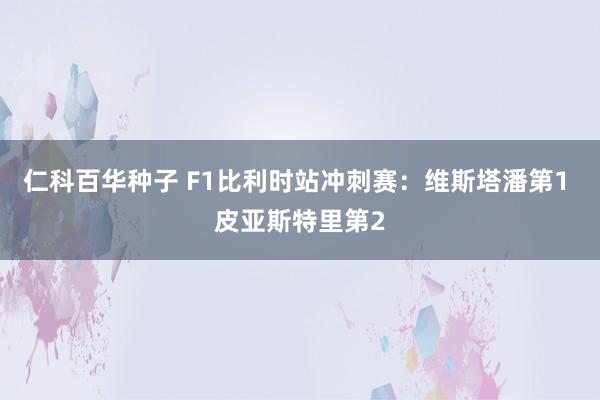 仁科百华种子 F1比利时站冲刺赛：维斯塔潘第1 皮亚斯特里第2