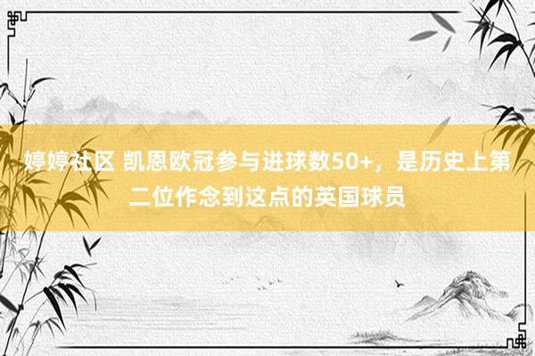 婷婷社区 凯恩欧冠参与进球数50+，是历史上第二位作念到这点的英国球员
