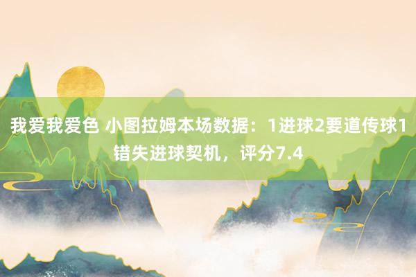 我爱我爱色 小图拉姆本场数据：1进球2要道传球1错失进球契机，评分7.4