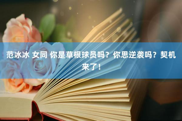 范冰冰 女同 你是草根球员吗？你思逆袭吗？契机来了！