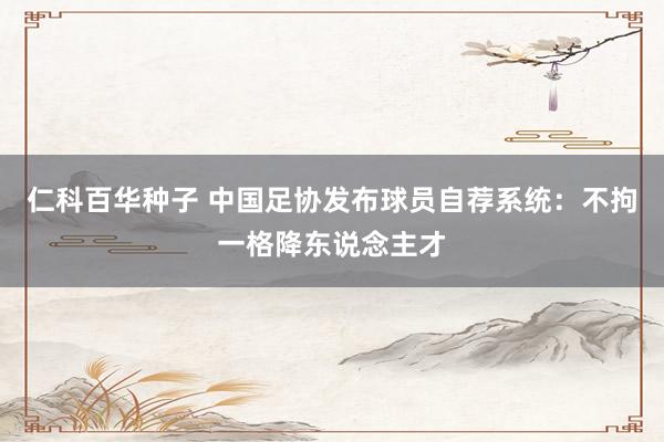 仁科百华种子 中国足协发布球员自荐系统：不拘一格降东说念主才